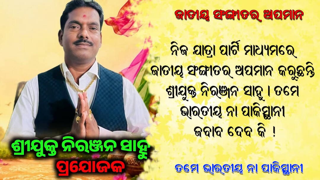 ନିଜ ଯାତ୍ରା ପାର୍ଟି ମାଧ୍ୟମରେ ଜାତୀୟ ସଂଙ୍ଗୀତର ଅପମାନ କରୁଛନ୍ତି ଶ୍ରୀଯୁକ୍ତ ନିରଞ୍ଜନ ସାହୁ । ତମେ ଭାରତୀୟ ନା ପାକିସ୍ଥାନୀ ଜବାବ ଦେବ କି !