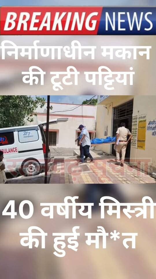 निर्माणाधीन मकान की पट्टियां टूटने से 40 वर्षीय व्यक्ति की मौ*त