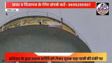 मऊ के दोहरीघाट में राशन कटौती के विरोध में पानी की टंकी पर चढ़ा युवक तहसीलदार के आश्वासन पर उतरा नीचे