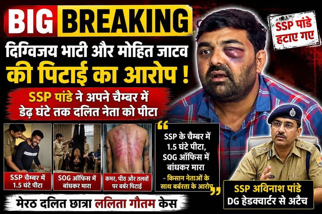 BIG BREAKING दिग्विजय भाटी और मोहित जाटव की पिटाई का आरोप। SSP पांडे ने अपने चैंबर में डेढ़ घंटे तक दलित नेता को पीटा
"SSP के चैम्बर में 1.5 घंटे पीटा, SOG ऑफिस में बांधकर मारा इंस्पेक्टर अखिलेश गौड़ ने" - किसान नेताओं के साथ बर्बरता के आरोप
मेरठ में दलित छात्रा ललिता गौतम मर्डर केस में हुए प्रदर्शन और लाठीचार्ज के मामले में 2 किसान नेताओं दिग्विजय भाटी और मोहित जाटव के साथ पुलिस हिरासत में बर्बरता का गंभीर आरोप लगा है। SSP अविनाश पांडे को हटा दिया गया है। उन्हें डीजीपी हेडक्वार्टर से अटैच कर दिया गया है।
क्या है पूरा मामला?
ललिता गौतम मर्डर केस में प्रदर्शन और लाठीचार्ज को लेकर दिग्विजय भाटी और मोहित जाटव को आरोपी बनाया गया था। सरकार के दखल के बाद मामला ठंडा पड़ा और दोनों की जमानत हो गई थी। सूत्रों के मुताबिक प्रदर्शन और लाठीचार्ज में दिग्विजय भाटी शामिल भी नहीं थे।
किसान नेताओं ने क्या बताया?
आरोप है कि कल SSP ने दोनों को अपने ऑफिस में बुलाया। पहले गालियां दीं, फिर अपने पर्सनल चैम्बर में बंद कर करीब *डेढ़ घंटे तक जूतों, घूसों और लातों से पीटा।
इसके बाद दोनों को जिले की SOG के हवाले कर दिया गया। SOG ऑफिस में इंस्पेक्टर अखिलेश गौड़ पर आरोप है कि उन्होंने दोनों के पैर बांधकर उल्टा लटकाया और तलवों, कमर और पीठ पर फट्टों और लाठियों से पिटाई की।
सामने आए चोट के निशान
आज सुबह दोनों से मुलाकात के बाद चोटों के निशान सामने आए। तस्वीरों में दिग्विजय भाटी की एक आंख पर गंभीर सूजन और चोट साफ देखी जा सकती है।