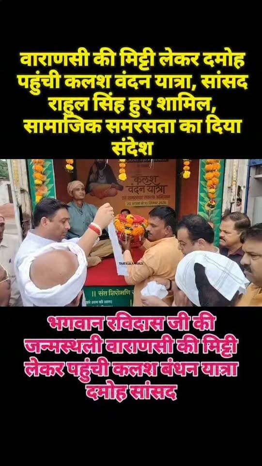 भगवान रविदास की जन्मस्थली वाराणसी की मिट्टी लेकर पहुंची कलश वंदन यात्रा, सांसद राहुल सिंह हुए शामिल
आयोजन के माध्यम से दिया सामाजिक समरसता का दिया संदेश, जिले के विभिन्न क्षेत्रों में पहुंचेगा रथ
दमोह। संत शिरोमणि श्री गुरु रविदास महाराज की 650वीं जन्म जयंती के अवसर पर आज गुरुवार शाम 5 बजे शहर के बजरिया वार्ड नंबर-6 जटाशंकर कॉलोनी स्थित संत रविदास मंदिर से कलश वंदन यात्रा एवं समरसता संकल्प अभियान के तहत कलश यात्रा निकाली गई। यह आयोजन 20 अगस्त से 10 सितंबर 2026 तक देशभर में आयोजित किया जा रहा है। जिसका शुभारंभ किया गया।
कलश यात्रा का वाराणसी स्थित संत रविदास महाराज की जन्मस्थली से पवित्र मिट्टी लेकर यह यात्रा विभिन्न क्षेत्रों में पहुंच रही है। सांसद राहुल सिंह ने बताया यात्रा का उद्देश्य आम जन के बीच संत रविदास जी के विचारों, सामाजिक समरसता, समानता, एकता और भाईचारे, शिक्षा का संदेश जन-जन तक पहुंचाना है। अभियान के माध्यम से समाज में जाति-पंथ और भेदभाव से ऊपर उठकर आपसी सद्भाव एवं समानता की भावना मजबूत करने का संकल्प दिलाया जा रहा है।
वही इस यात्रा में मुख्य रूप से सांसद राहुल सिंह लोधी, भाजपा जिला अध्यक्ष श्याम शिवहरे सहित बड़ी संख्या में जनप्रतिनिधि, सामाजिक कार्यकर्ता और श्रद्धालु शामिल हुए। श्रद्धालुओं ने उत्साह के साथ कलश यात्रा में सहभागिता की। यात्रा के दौरान संत रविदास महाराज के विचारों को आत्मसात करने और समाज में समरसता कायम रखने का संदेश दिया गया।