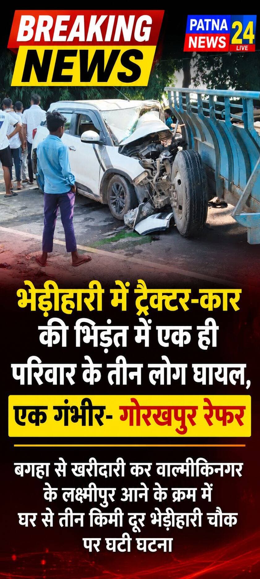 भेड़ीहारी में ट्रैक्टर-कार की भिड़ंत में एक ही परिवार के तीन लोग घायल,एक गंभीर- गोरखपुर रेफर
बगहा से खरीदारी कर वाल्मीकिनगर के लक्ष्मीपुर आने के क्रम में घर से तीन किमी दूर भेड़िहारी चौक पर घटी घटना
बगहा/वाल्मीकिनगर। थाना क्षेत्र के भेड़ीहारी चौक पर गुरुवार दोपहर तेज रफ्तार ट्रैक्टर और कार की जोरदार भिड़ंत हो जाने से कार में सवार लक्ष्मीपुर वाल्मीकिनगर निवासी रामेश्वर साह के 35 वर्षीय पुत्र लक्की कुमार, 22 वर्षीय बिंदी कुमारी वह 18 वर्षीय प्रियंका कुमारी गंभीर रूप से घायल हो गए। तीनों घायलों में बिंदी कुमारी का स्थिति गंभीर देखते हुए बेहतर इलाज के लिए गोरखपुर रेफर कर दिया गया।टक्कर इतनी जबरदस्त थी कि कार का अगला हिस्सा पूरी तरह क्षतिग्रस्त हो गया। दुर्घटना के बाद मौके पर कुछ देर के लिए अफरा-तफरी का माहौल बन गया। घायल बिंदी कुमारी के पिता रामेश्वर शाह ने बताया की बिंदी को देखने के लिए अतिथि आने वाले थे। सोमवार को बिंदी को देखने के बाद शादी की तिथि निश्चित करना था। उसी के लिए कपड़ा खरीद ने बगहा अपने बहन और भाई के साथ गई थी। वापस आने के क्रम में यह हादसा हुआ है। इसी दौरान भेड़ीहारी गांव के समीप ट्रैक्टर से कार की भिड़ंत हो गई। हादसे के बाद कार में सवार लोगों में चीख-पुकार मच गई। टक्कर की तेज आवाज सुनकर आसपास के ग्रामीण और राहगीर तत्काल घटनास्थल पर पहुंचे। स्थानीय लोगों ने तत्परता दिखाते हुए कार में फंसे घायलों को बाहर निकाला और उपचार के लिए एक निजी अस्पताल पहुंचाया। घायलों में रामेश्वर शाह की पुत्रियां बिंदी और प्रियंका सहित उनका बड़ा पुत्र लकी कुमार सवार था और खुद ड्राइव कर रहा था। घटना की सूचना मिलते ही पुलिस भी मौके पर पहुंच गई। पुलिस ने दुर्घटनाग्रस्त वाहनों को सड़क से हटवाकर यातायात व्यवस्था को सामान्य कराया। अस्पताल में चिकित्सकों की देखरेख में सभी घायलों का इलाज जारी है। चिकित्सकों के अनुसार घायलों की स्थिति पर निगरानी रखी जा रही है। इधर, पुलिस ने दुर्घटना के कारणों की जांच शुरू कर दी है। पुलिस दुर्घटना में शामिल दोनों वाहनों के संबंध में आवश्यक जानकारी जुटा रही है।