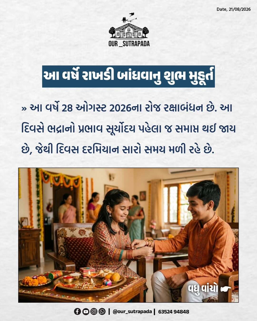 આ વર્ષે રાખડી બાંધવાનુ શુભ મુહૂર્ત
આ વર્ષે 28 ઓગસ્ટ 2026ના રોજ રક્ષાબંધન છે. આ દિવસે ભદ્રાનો પ્રભાવ સૂર્યોદય પહેલા જ સમાપ્ત થઈ જાય છે, જેથી દિવસ દરમિયાન સારો સમય મળી રહે છે.
શું તમે પણ ગીર સોમનાથ થી છો? તો રાહ કોની જુઓ છો અત્યારે જ શેર કરી દો તમારા બધા જ મિત્રો ને … Share with your friends and family. ગીર સોમનાથ અને દેશ વિદેશની આવી જ પોસ્ટ જ જોવા માટે અત્યારે જ Follow કરો @our_sutrapada
#our_sutrapada #girsomnath #rakhshabandhan #festival #viralpost