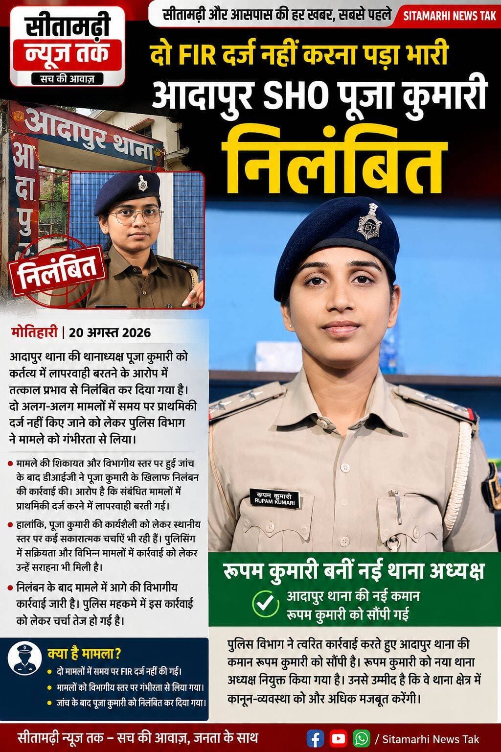 दो FIR दर्ज नहीं करना पड़ा भारी, आदापुर SHO पूजा कुमारी निलंबित
मोतिहारी। आदापुर थाना की थानाध्यक्ष पूजा कुमारी को कर्तव्य में लापरवाही बरतने के आरोप में तत्काल प्रभाव से निलंबित कर दिया गया है। बताया जा रहा है कि दो अलग-अलग मामलों में समय पर प्राथमिकी दर्ज नहीं किए जाने को लेकर पुलिस विभाग ने मामले को गंभीरता से लिया।
मामले की शिकायत और विभागीय स्तर पर हुई जांच के बाद डीआईजी ने पूजा कुमारी के खिलाफ निलंबन की कार्रवाई की। आरोप है कि संबंधित मामलों में प्राथमिकी दर्ज करने में लापरवाही बरती गई, जिसके बाद विभागीय प्रक्रिया के तहत यह कदम उठाया गया।
हालांकि, पूजा कुमारी की कार्यशैली को लेकर स्थानीय स्तर पर कई सकारात्मक चर्चाएं भी रही हैं। पुलिसिंग में सक्रियता और विभिन्न मामलों में कार्रवाई को लेकर उन्हें सराहना भी मिली है। ऐसे में दो मामलों में FIR दर्ज नहीं होने को लेकर हुई कार्रवाई को उनके पूरे कार्यकाल के मूल्यांकन के बजाय विभागीय अनुशासनात्मक कार्रवाई के तौर पर देखा जा रहा है।
निलंबन के बाद मामले में आगे की विभागीय कार्रवाई जारी है। पुलिस महकमे में इस कार्रवाई को लेकर चर्चा तेज हो गई है।