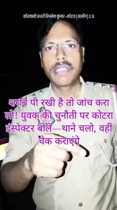 शराब पी रखी है तो जांच करा लो!
युवक की चुनौती पर कोटरा इंस्पेक्टर बोले—थाने चलो, वहीं चेक कराएंगे
जालौन कोटरा थाना क्षेत्र में पुलिस और एक युवक के बीच कथित तौर पर शराब के नशे को लेकर हुई बहस का वीडियो सोशल मीडिया पर सामने आने के बाद मामला चर्चा में है।
युवक ने पुलिसकर्मियों द्वारा शराब पीने का आरोप लगाए जाने पर मौके पर ही जांच कराने की चुनौती दे डाली।
युवक का कहना था कि यदि उसने शराब पी है तो जांच कर इसकी पुष्टि की जाए।
वीडियो में कोटरा इंस्पेक्टर विमलेश कुमार भी नजर आ रहे हैं।
युवक की चुनौती के बाद कथित तौर पर पुलिस की ओर से उसे थाने चलने और वहीं जांच कराने की बात कही गई।
इस पूरे घटनाक्रम को लेकर अब सवाल उठ रहे हैं कि आखिर मौके पर जांच क्यों नहीं कराई गई और युवक को थाने ले जाने की नौबत क्यों आई?
सवाल यह भी है—क्या युवक की मौके पर ही मेडिकल/अल्कोहल जांच कराकर स्थिति स्पष्ट की गई?
अगर जांच हुई तो उसकी रिपोर्ट क्या कहती है?
और यदि जांच नहीं हुई तो आरोप का आधार क्या था?
इल्जाम अगर सच्चा है तो जांच से डर कैसा,
सच सामने आ जाए तो फिर किसी का असर कैसा।
फिलहाल वायरल वीडियो के आधार पर सामने आए इस घटनाक्रम की स्वतंत्र पुष्टि नहीं हुई है।
युवक द्वारा वास्तव में शराब का सेवन किया गया था या नहीं, यह आधिकारिक जांच/मेडिकल रिपोर्ट के बाद ही स्पष्ट हो सकेगा।
संबंधित पुलिस अधिकारियों का आधिकारिक पक्ष सामने आने के बाद तस्वीर और साफ होगी।
अब बड़ा सवाल—आरोप पहले या जांच पहले?
क्या पुलिस और युवक के बीच हुए इस पूरे विवाद की निष्पक्ष जांच होगी?
क्या वायरल वीडियो के आधार पर उच्चाधिकारी मामले का संज्ञान लेंगे?
#Jalaun #Kotara #KotaraPolice #VimleshKumar #JalaunPolice #UPPolice #BreakingNews #JalaunBreaking #PoliceNews #ViralVideo #PoliceAction
#ViralVideoJalaun #KotaraInspector #कोटरा #जालौन #जालौनपुलिस #कोटरा_पुलिस #ब्रेकिंग_न्यूज