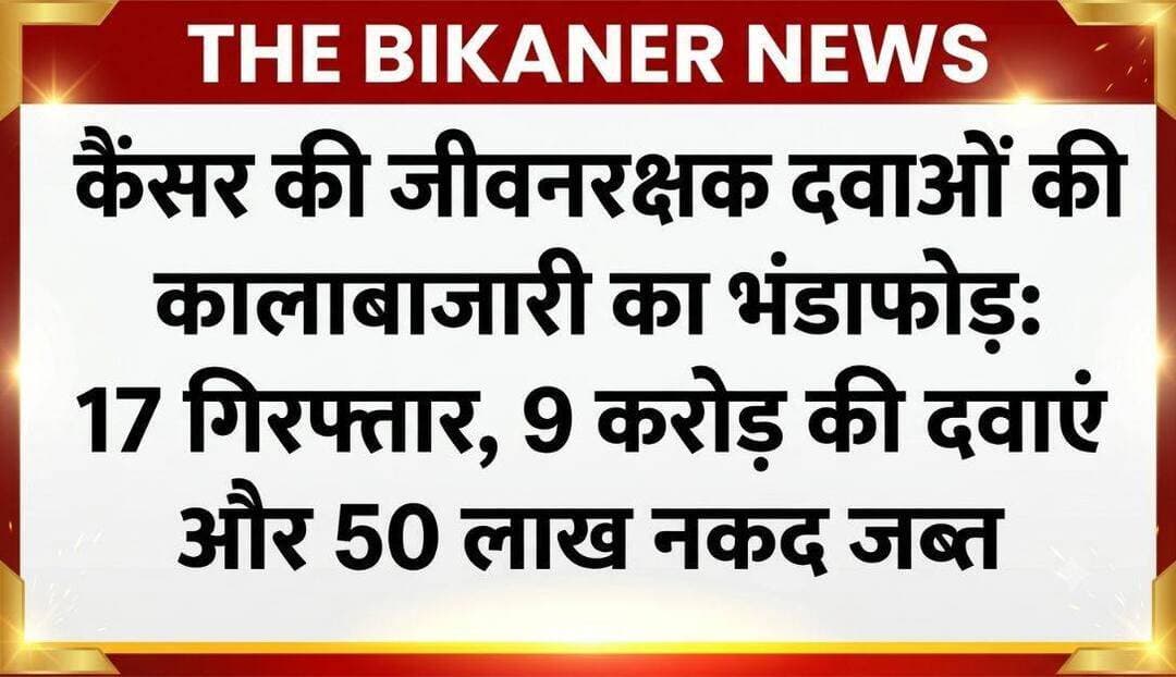 कैंसर की जीवनरक्षक दवाओं की कालाबाजारी का भंडाफोड़, 17 गिरफ्तार; 9 करोड़ की दवाएं और 50 लाख नकद जब्त,खबर कमेट में