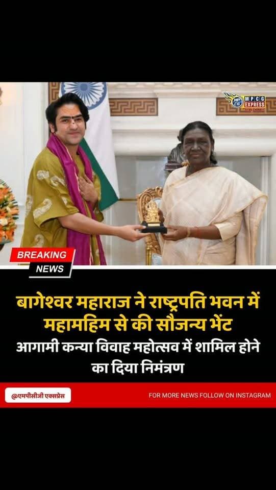 बागेश्वर महाराज ने राष्ट्रपति भवन में राष्ट्रपति द्रौपदी मुर्मू से की सौजन्य भेंट
छतरपुर। बागेश्वर धाम के पीठाधीश्वर पं. धीरेंद्र कृष्ण शास्त्री ने नई दिल्ली प्रवास के दौरान राष्ट्रपति भवन में राष्ट्रपति द्रौपदी मुर्मू से सौजन्य भेंट की। इस दौरान उन्होंने आगामी कन्या विवाह महोत्सव में राष्ट्रपति को सादर आमंत्रित किया और बुंदेलखंड के वीर योद्धा एवं बुंदेल केसरी महाराज छत्रसाल की प्रतिमा भेंट की।
भेंट के दौरान बागेश्वर महाराज ने युवाओं को राष्ट्र की सबसे बड़ी शक्ति बताते हुए राष्ट्र सेवा के साथ सनातन संस्कृति, संस्कार और परंपराओं के संरक्षण व प्रचार-प्रसार में सक्रिय भागीदारी का आह्वान किया। उन्होंने बताया कि युवाओं को मानसिक एवं आध्यात्मिक रूप से मजबूत बनाने के उद्देश्य से ‘माइंड सेट-लाइफ सेट’ नामक राष्ट्रव्यापी अभियान शुरू किया जा रहा है। ऊर्जा संचय समागम और बुद्धि की शुद्धि को लेकर भी चर्चा हुई। राष्ट्रपति ने अभियान
