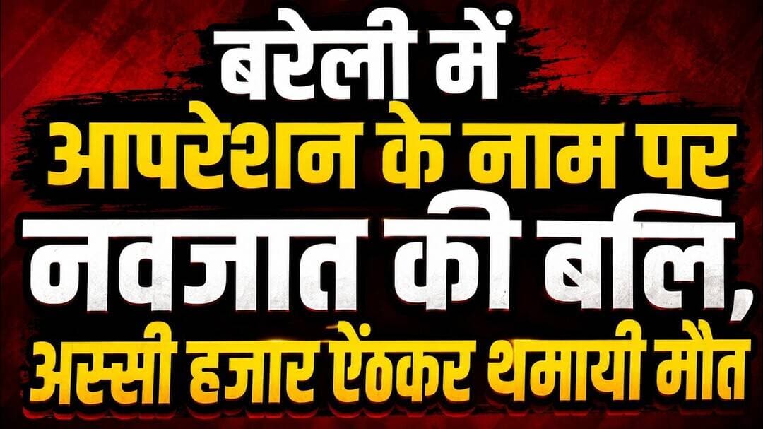 बरेली में आपरेशन के नाम पर नवजात की बलि, अस्सी हजार ऐंठकर थमायी मौत #barelly