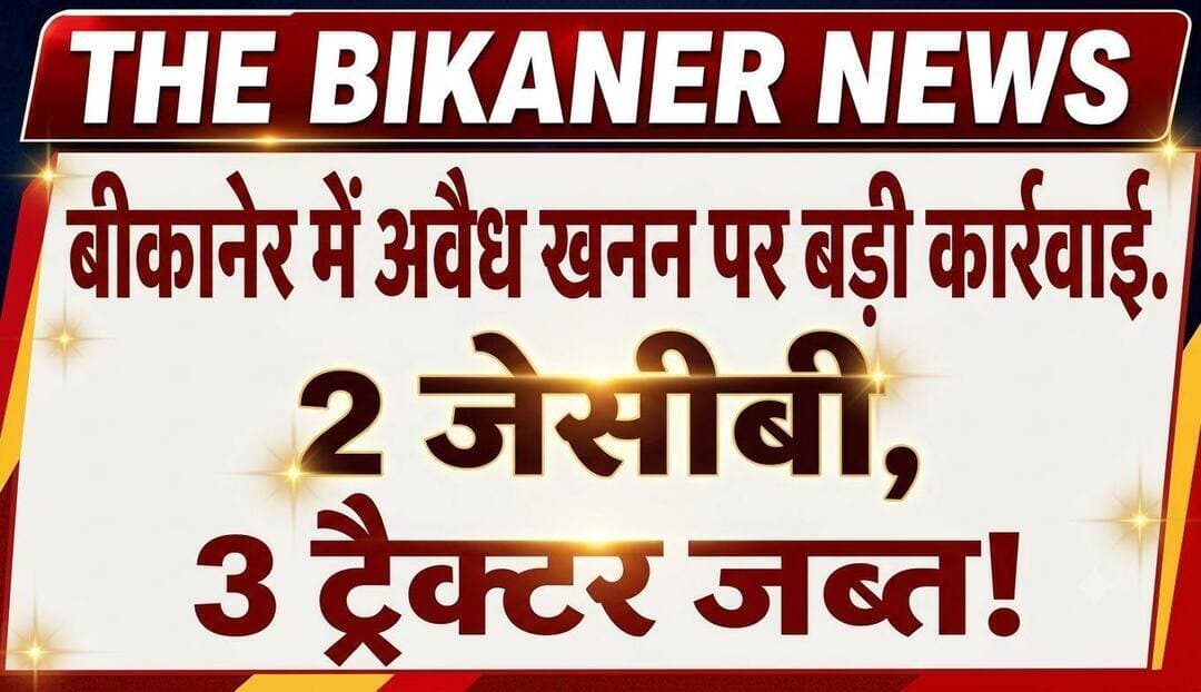 बीकानेर के हर्षोलाव तालाब क्षेत्र में अवैध खनन पर बड़ी कार्रवाई: 2 जेसीबी और 3 ट्रैक्टर जब्त,खबर कमेट बॉक्स में