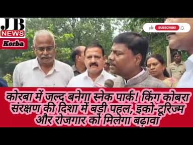 कोरबा में जल्द बनेगा स्नेक पार्क! किंग कोबरा संरक्षण की दिशा में बड़ी पहल, इको-टूरिज्म और रोजगार