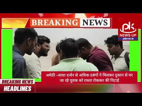 #अमेठी-आधा दर्जन से अधिक दबंगों ने मिलकर दुकान से घर जा रहे युवक को रास्ता रोककर की पिटाई #PKNEWSUP
