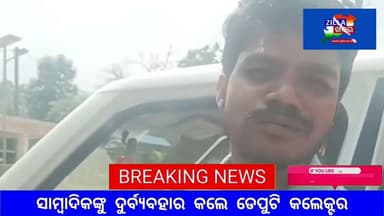 ସାମ୍ବାଦିକଙ୍କୁ ଦୁର୍ବ୍ୟବହାର କଲେ ଡେପୁଟି କଲେକ୍ଟର