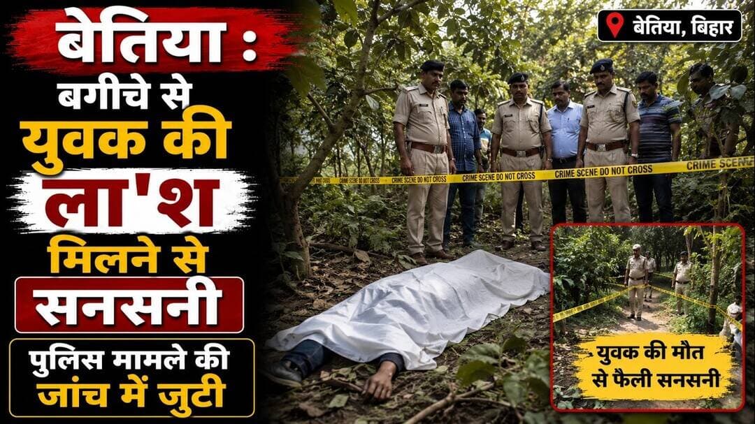 बेतिया : बगीचे से युवक की ला'श मिलने से सनसनी, पुलिस मामले की जांच में जुटी #bettiah