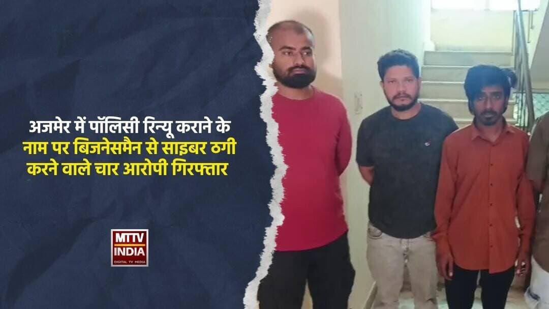 #अजमेर में पॉलिसी रिन्यू कराने के नाम पर बिजनेसमैन से साइबर ठगी करने वाले चार आरोपी गिरफ्तार | MTTV