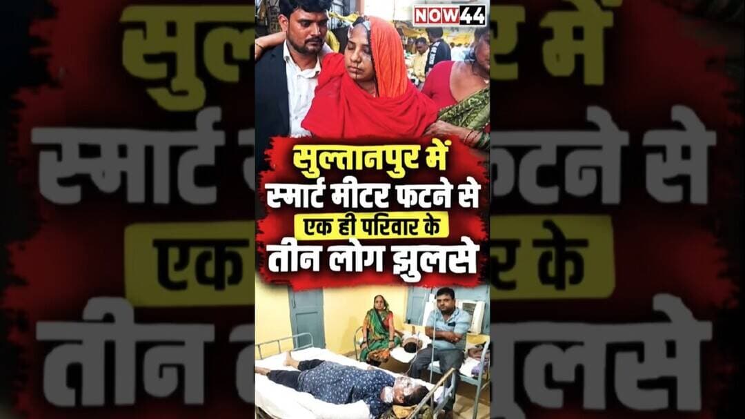 सुल्तानपुर में स्मार्ट मीटर फटा, एक ही परिवार के तीन सदस्य झुलसे #now44news #breaking #sultanpur
