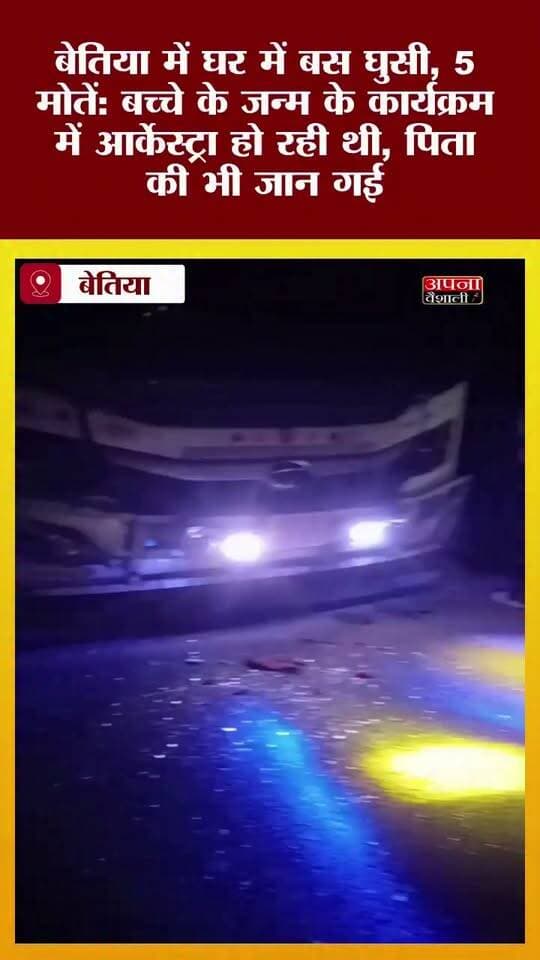 बेतिया में घर में घुसी बस, 5 की मौत
बच्चे के जन्म कार्यक्रम में चल रहा था आर्केस्ट्रा अनियंत्रित बस घर में घुसी, पिता समेत 5 लोगों की मौत