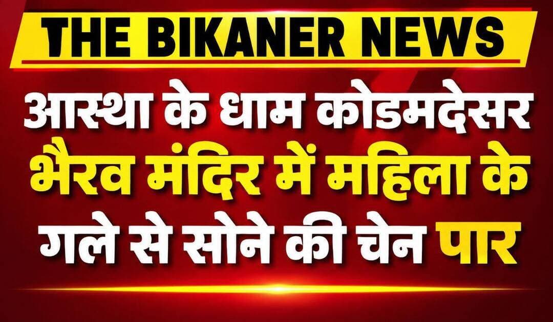 कोडमदेसर भैरूजी मंदिर में महिला के गले से सोने की चेन चोरी,पहले भी इस तरह की वारदातें हुई,खबर कमेट में