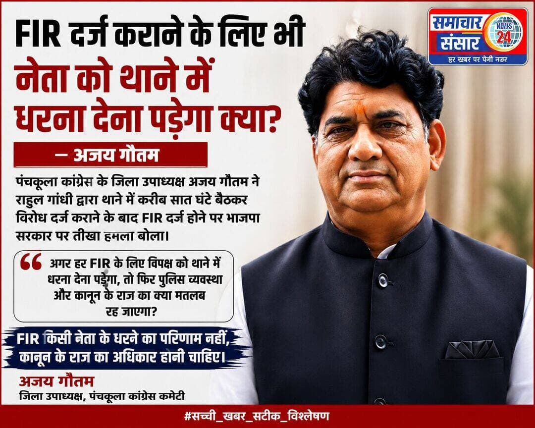 FIR दर्ज कराने के लिए भी नेता को थाने में धरना देना पड़ेगा क्या? — अजय गौतम
पंचकूला, 22 अगस्त। जिला उपाध्यक्ष पंचकूला कांग्रेस कमेटी अजय गौतम ने राहुल गांधी द्वारा थाने में करीब सात घंटे बैठकर विरोध दर्ज कराने के बाद एफआईआर दर्ज होने को लेकर भाजपा सरकार पर तीखा हमला बोला है।
अजय गौतम ने सवाल उठाते हुए कहा कि क्या अब देश में किसी आम नागरिक की शिकायत पर एफआईआर तभी दर्ज होगी, जब कोई बड़ा नेता थाने में सात घंटे बैठकर धरना देगा? उन्होंने कहा कि यदि किसी युवा पर लाठीचार्ज या पेलेट गन का इस्तेमाल हुआ और पीड़ित की शिकायत के बाद एफआईआर दर्ज की गई, तो सवाल उठता है कि कानून के मुताबिक यह कार्रवाई पहले क्यों नहीं की गई।
गौतम ने कहा कि कानून की नजर में आम नागरिक और नेता दोनों बराबर होने चाहिए। किसी भी पीड़ित की शिकायत बिना राजनीतिक दबाव या सिफारिश के तुरंत दर्ज होनी चाहिए। उन्होंने कहा कि पुलिस प्रशासन को निष्पक्ष और तत्काल कार्रवाई करनी चाहिए।
अजय गौतम ने कहा कि यदि हर एफआईआर के लिए विपक्षी नेताओं को थाने में धरना देना पड़ेगा, तो फिर पुलिस व्यवस्था और कानून के राज का क्या मतलब रह जाएगा। सरकार को यह स्पष्ट करना चाहिए कि शिकायतें मिलने के बावजूद समय रहते कार्रवाई क्यों नहीं हुई।
उन्होंने कहा कि भाजपा सरकार को इस तरह की व्यवस्था को समाप्त करना चाहिए और पुलिस प्रशासन को कानून के अनुसार निष्पक्ष कार्रवाई के निर्देश देने चाहिए। किसी भी युवा, किसान, मजदूर या आम नागरिक को न्याय पाने के लिए राजनीतिक संरक्षण की जरूरत नहीं पड़नी चाहिए।
अजय गौतम ने कहा कि कांग्रेस आम जनता के साथ अन्याय के खिलाफ मजबूती से आवाज उठाती रहेगी।
उन्होंने कहा, “एफआईआर किसी नेता के धरने का परिणाम नहीं, बल्कि कानून के राज के तहत हर नागरिक का अधिकार होनी चाहिए। शिकायत सही है तो कार्रवाई तुरंत होनी चाहिए—सात घंटे के धरने के बाद नहीं।”
अजय गौतम
जिला उपाध्यक्ष, पंचकूला कांग्रेस कमेटी
<nis:link nis:type=tag nis:id=सच्ची_खबर_सटीक_विश्लेषण nis:value=सच्ची_खबर_सटीक_विश्लेषण nis:enabled=true nis:link/>