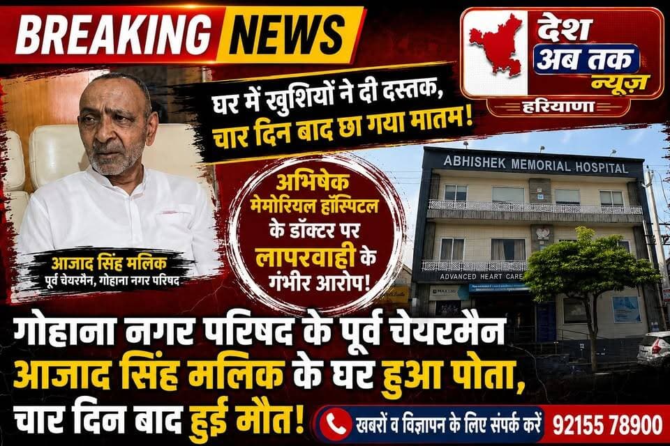 गोहाना नगर परिषद के पूर्व चेयरमैन आजाद सिंह मलिक के घर हुआ पोता, चार दिन बाद हुई मौत, ABHISHEK MEMORIAL HOSPITAL के डॉक्टर पर लापरवाही के लगाएं आरोप...