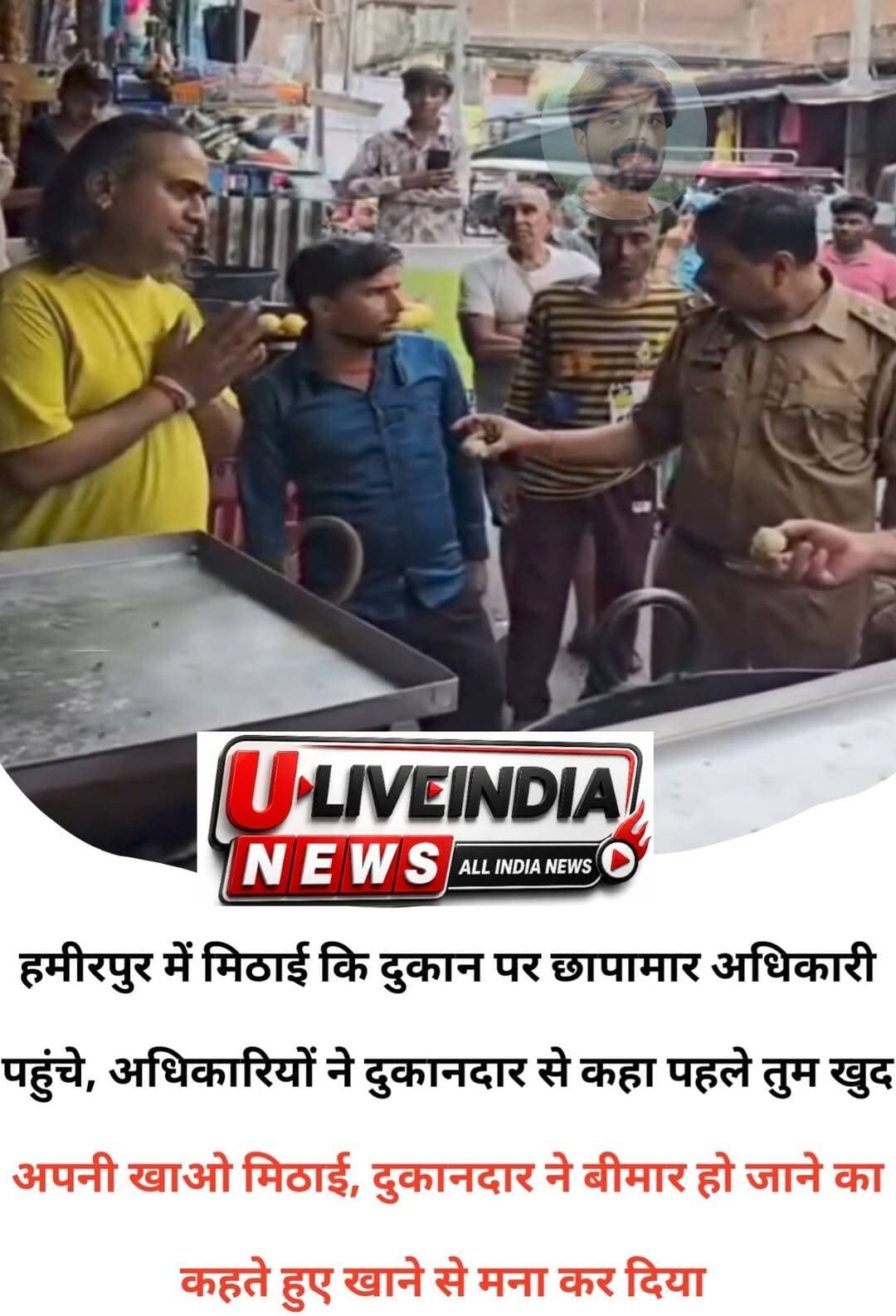 दुकानदार ने खुद की मिठाई खाने से किया इंकार...
हमीरपुर में छापा मारने पहुंची टीम ने दुकानदार से कहा जो मिठाई बेंच रहें पहले इसे तुम खुद खाकर दिखाओ तो बीमार हो जाने कि बात कर खाने से किया इंकार..
