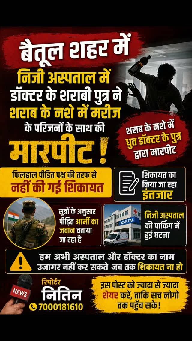 🚨 बैतूल शहर के निजी अस्पताल में कथित मारपीट का मामला! 🚨
बैतूल शहर के एक निजी अस्पताल की पार्किंग में शराब के नशे में डॉक्टर के पुत्र द्वारा मरीज के परिजनों के साथ मारपीट किए जाने की बात सामने आ रही है।
सूत्रों के अनुसार, मारपीट का शिकार व्यक्ति आर्मी का जवान बताया जा रहा है। हालांकि, फिलहाल पीड़ित पक्ष की ओर से पुलिस में कोई शिकायत दर्ज नहीं कराई गई है।
⚠️ शिकायत नहीं होने के कारण फिलहाल अस्पताल और संबंधित डॉक्टर का नाम सार्वजनिक नहीं किया जा रहा है।
शिकायत दर्ज होने और पूरे मामले की आधिकारिक पुष्टि के बाद ही आगे की जानकारी सामने रखी जाएगी।
📌 फिलहाल शिकायत का इंतजार है।
मामले की निष्पक्ष जांच और सच्चाई सामने आना जरूरी है।
📢 रिपोर्टर — नितिन
📞 7000181610
#बैतूल #बैतूलन्यूज #BetulNews #Betul #बैतूलपुलिस BetulPolice बैतूलकलेक्टर BetulCollector CMHO CMHOBetul स्वास्थ्यविभाग स्वास्थ्यविभागबैतूल निजीअस्पताल अस्पताल मरीज मरीजकेपरिजन मारपीट शराबकेनशेमें आर्मी आर्मी जवान पुल�