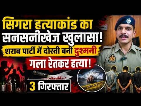 सिगरा हत्याकांड का सनसनीखेज खुलासा! शराब पार्टी में दोस्ती बनी दुश्मनी, गला रेतकर हत्या | 3 गिरफ्तार