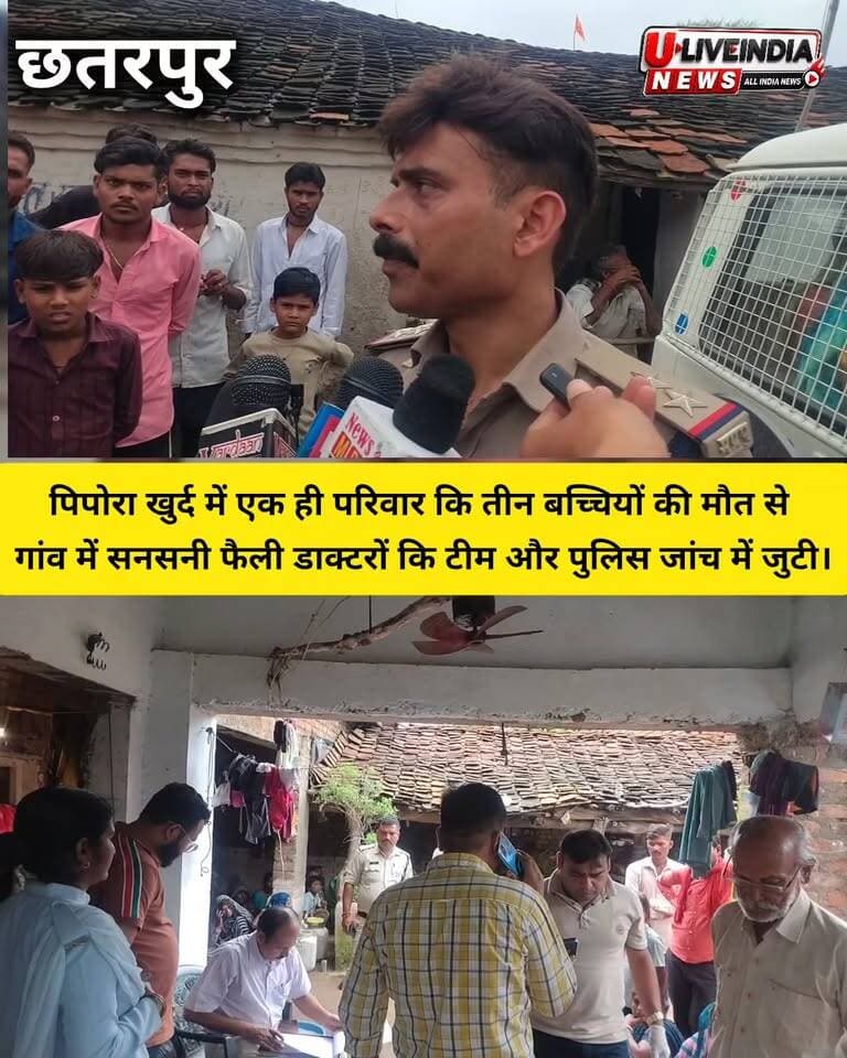 छतरपुर। मातगुवां थाना अंतर्गत पिपोरा खुर्द में एक ही परिवार कि तीन बच्चियों कि मौत से फैली सनसनी डाक्टरों कि टीम और पुलिस टीम जांच में जुटी..