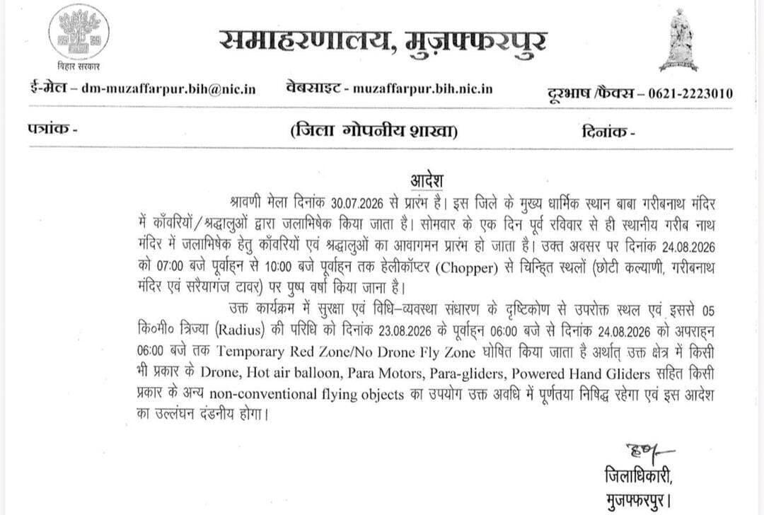 राज्य सरकार द्वारा प्रसिद्ध श्रावणी मेला के चतुर्थ सोमवार (दिनांक 24.08.2026) को भी बाबा गरीबनाथ मंदिर एवं अन्य चिह्नित स्थलों पर श्रद्धालुओं के स्वागत में प्रातः काल हेलीकॉप्टर से पुष्प वर्षा कार्यक्रम प्रस्तावित है। जिला प्रशासन, मुजफ्फरपुर द्वारा जन-सुरक्षा एवं विधि-व्यवस्था संधारण के दृष्टिकोण से पुष्प वर्षा के लिए चिह्नित स्थलों एवं इससे 05 किलोमीटर त्रिज्या की परिधि को 23 अगस्त के पूर्वाह्न 6 बजे से 24 अगस्त के अपराह्न 6 बजे तक Temporary Red Zone/ No Drone Fly zone घोषित किया गया है। इस क्षेत्र में निर्धारित अवधि में किसी भी प्रकार के Drone, Hot air balloon, Para Motors, Para-gliders, Powered Hand Gliders सहित किसी प्रकार के अन्य non-conventional flying objects का उपयोग पूर्णतः प्रतिबंधित रहेगा एवं इस आदेश का उल्लंघन दंडनीय होगा। जिलाधिकारी द्वारा अनुमंडल पदाधिकारियों एवं अनुमंडल पुलिस पदाधिकारियों को इसका सख़्ती से अनुपालन कराने का निदेश दिया गया है। साथ ही इसका उल्लंघन करने वालों के विरुद्ध प्राथमिकी दर्ज करते हुए सख़्त विधि-सम्मत कार्रवाई करने का निदेश दिया गया है।
#muzaffarpur
#muzaffarpurnews
मुजफ्फरपुर पुलिस
Information & Public Relations Department, Government of Bihar