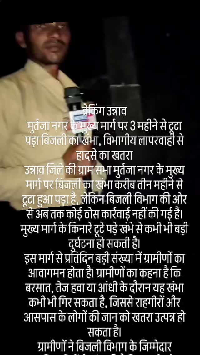 #100000 tending non flowers ब्रेकिंग उन्नाव
मुर्तजा नगर के मुख्य मार्ग पर 3 महीने से टूटा पड़ा बिजली का खंभा, विभागीय लापरवाही से हादसे का खतरा
उन्नाव जिले की ग्राम सभा मुर्तजा नगर के मुख्य मार्ग पर बिजली का खंभा करीब तीन महीने से टूटा हुआ पड़ा है, लेकिन बिजली विभाग की ओर से अब तक कोई ठोस कार्रवाई नहीं की गई है। मुख्य मार्ग के किनारे टूटे पड़े खंभे से कभी भी बड़ी दुर्घटना हो सकती है।
इस मार्ग से प्रतिदिन बड़ी संख्या में ग्रामीणों का आवागमन होता है। ग्रामीणों का कहना है कि बरसात, तेज हवा या आंधी के दौरान यह खंभा कभी भी गिर सकता है, जिससे राहगीरों और आसपास के लोगों की जान को खतरा उत्पन्न हो सकता है।
ग्रामीणों ने बिजली विभाग के जिम्मेदार अधिकारियों से मांग की है कि मामले को गंभीरता से लेते हुए टूटे हुए बिजली के खंभे को जल्द से जल्द हटाकर नया खंभा लगाया जाए, ताकि किसी अनहोनी से पहले समस्या का समाधान हो सके।
न्यूज़ इंडिया 24 से जिला संवाददाता ध्रुव लाल साहू की रिप�