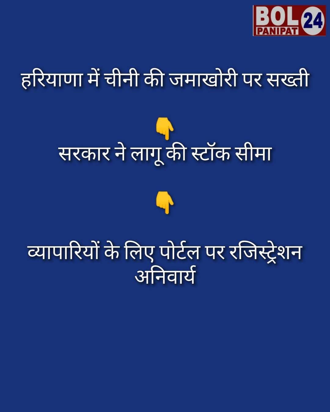 हरियाणा में चीनी की जमाखोरी पर सख्ती
सरकार ने लागू की स्टॉक सीमा
व्यापारियों के लिए पोर्टल पर रजिस्ट्रेशन अनिवार्य
हरियाणा सरकार के खाद्य, नागरिक आपूर्ति एवं उपभोक्ता मामले विभाग ने राज्य में चीनी की पर्याप्त उपलब्धता सुनिश्चित करने और जमाखोरी रोकने के लिए कड़े निर्देश जारी किए हैं।
एक सरकारी प्रवक्ता ने बताया कि भारत सरकार द्वारा आवश्यक वस्तु अधिनियम, 1955 और शुगर (कंट्रोल) ऑर्डर, 2025 के तहत जारी आदेश (S.O. 4165(E)) के अनुसार चीनी व्यापारियों के लिए नई स्टॉक सीमाएं तय की गई हैं।
इस नए नियम के तहत अब कोई भी व्यापारी चीनी के स्टॉक को प्राप्त होने की तारीख से 30 दिनों से अधिक समय तक नहीं रख पाएगा। इसके अलावा, किसी भी व्यापारी को किसी भी स्थान या समय पर अधिकतम 4,000 क्विंटल यानी 400 मीट्रिक टन से अधिक चीनी का स्टॉक रखने की अनुमति नहीं होगी। व्यापारियों के लिए खाद्य एवं सार्वजनिक वितरण विभाग (DFPD) के आधिकारिक पोर्टल पर पंजीकरण करना और अपने वर्तमान स्टॉक की घोषणा करना तुरंत प्रभाव से अनिवार्य कर दिया गया है। इसके साथ ही व्यापारियों को हर शुक्रवार पोर्टल पर नियमित रूप से अपने स्टॉक का विवरण अद्यतन (अपडेट) करना होगा।
उन्होंने बताया कि यह विशेष आदेश 1 अगस्त 2026 से 30 नवंबर 2026 तक लागू रहेगा। विभाग ने चेतावनी दी है कि पोर्टल पर पंजीकरण न कराने, विलंब करने या गलत और अधूरी जानकारी देने वाले दोषियों के खिलाफ आवश्यक वस्तु अधिनियम, 1955 के तहत सख्त कानूनी कार्रवाई की जाएगी।
हरियाणा सरकार ने राज्य में चीनी की कीमतों और आपूर्ति की निरंतर निगरानी का आश्वासन देते हुए आम जनता से घबराकर अनावश्यक खरीदारी या जमाखोरी न करने की अपील की है। यदि किसी उपभोक्ता को जमाखोरी, निर्धारित सीमा से अधिक स्टॉक रखने या अनुचित दाम वसूलने की जानकारी मिलती है, तो वे इसकी सूचना संबंधित जिला खाद्य एवं आपूर्ति नियंत्रक (DFSC) कार्यालय में दे सकते हैं, ताकि त्वरित जांच कर उचित कार्रवाई की जा सके।