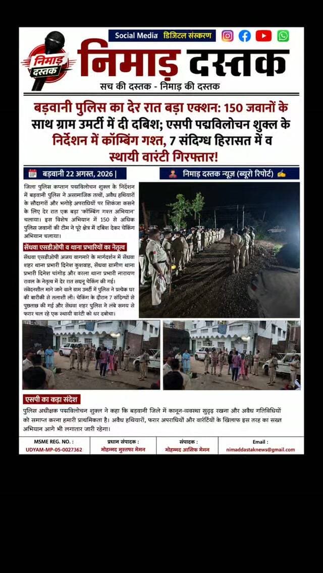 जिला पुलिस कप्तान पद्मविलोचन शुक्ल के निर्देशन में बड़वानी पुलिस ने असामाजिक तत्वों और फरार अपराधियों के खिलाफ देर रात बड़ा कॉम्बिंग गश्त अभियान चलाया। सेंधवा एसडीओपी अजय वागमारे के मार्गदर्शन व थाना प्रभारी दिनेश कुशवाह, दिनेश चांगोड व नारायण रावल के नेतृत्व में 150 जवानों ने संवेदनशील ग्राम उमर्टी में घर-घर तलाशी ली। अभियान के दौरान 7 संदिग्धों से पूछताछ की गई और सेंधवा शहर पुलिस ने लंबे समय से फरार एक स्थायी वारंटी को गिरफ्तार किया। एसपी ने स्पष्ट किया कि अवैध गतिविधियों के खिलाफ ऐसी कार्रवाई आगे भी जारी रहेगी। ऐसी ही अंचल की खबरों के लिए फॉलो करें 'निमाड़ दस्तक न्यूज़'। . .
#NimadDastakNews #BarwaniNews #BarwaniPolice #CombingGhasht #NimadNews
