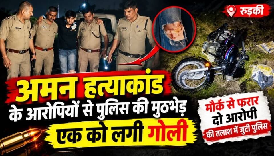 रुड़की में पुलिस और बदमाशों के बीच मुठभेड़, अमन हत्याकांड का मुख्य आरोपी पैर में गोली लगने से घायल, 2 फरार...