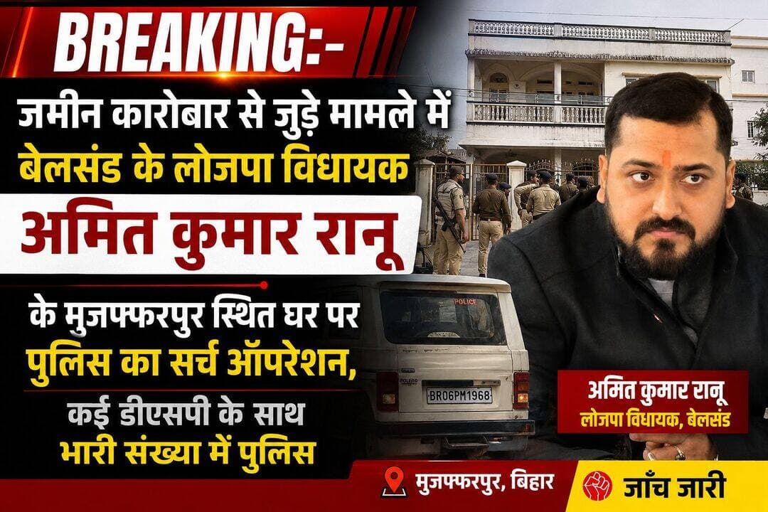 *BREAKING:-जमीन कारोबार से जुड़े मामले में बेलसंड के लोजपा विधायक अमित कुमार रानू के मुजफ्फरपुर स्थित घर पर पुलिस का सर्च ऑपरेशन,कई डीएसपी के साथ भारी संख्या पुलिस* जांच जारी।