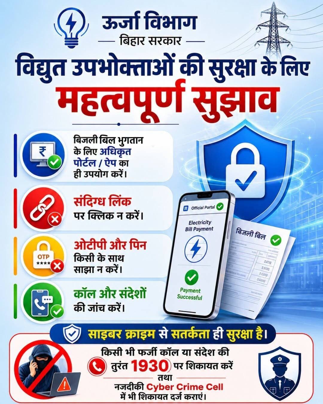 साइबर सतर्कता अपनाएं, सुरक्षित बिजली सेवाओं का लाभ उठाएं!
यदि आपको किसी भी प्रकार की फर्जी कॉल, संदेश या ऑनलाइन ठगी का संदेह हो, तो तुरंत 1930 पर शिकायत दर्ज कराएं तथा अपने नजदीकी Cyber Crime Cell में भी सूचना दें।
<nis:link nis:type=tag nis:id=cybersafety nis:value=CyberSafety nis:enabled=true nis:link/> <nis:link nis:type=tag nis:id=cybersecurity nis:value=CyberSecurity nis:enabled=true nis:link/> <nis:link nis:type=tag nis:id=safedigitalindia nis:value=SafeDigitalIndia nis:enabled=true nis:link/> <nis:link nis:type=tag nis:id=electricityconsumers nis:value=ElectricityConsumers nis:enabled=true nis:link/> <nis:link nis:type=tag nis:id=onlinesafety nis:value=OnlineSafety nis:enabled=true nis:link/> <nis:link nis:type=tag nis:id=stopcyberfraud nis:value=StopCyberFraud nis:enabled=true nis:link/> <nis:link nis:type=tag nis:id=1930helpline nis:value=1930Helpline nis:enabled=true nis:link/> <nis:link nis:type=tag nis:id=digitalawareness nis:value=DigitalAwareness nis:enabled=true nis:link/> <nis:link nis:type=tag nis:id=bihar nis:value=Bihar nis:enabled=true nis:link/> <nis:link nis:type=tag nis:id=bihargovernment nis:value=BiharGovernment nis:enabled=true nis:link/> <nis:link nis:type=tag nis:id=energydepartment nis:value=EnergyDepartment nis:enabled=true nis:link/> <nis:link nis:type=tag nis:id=stayalert nis:value=StayAlert nis:enabled=true nis:link/> <nis:link nis:type=tag nis:id=cybercrime nis:value=CyberCrime nis:enabled=true nis:link/> <nis:link nis:type=tag nis:id=safepayments nis:value=SafePayments nis:enabled=true nis:link/>