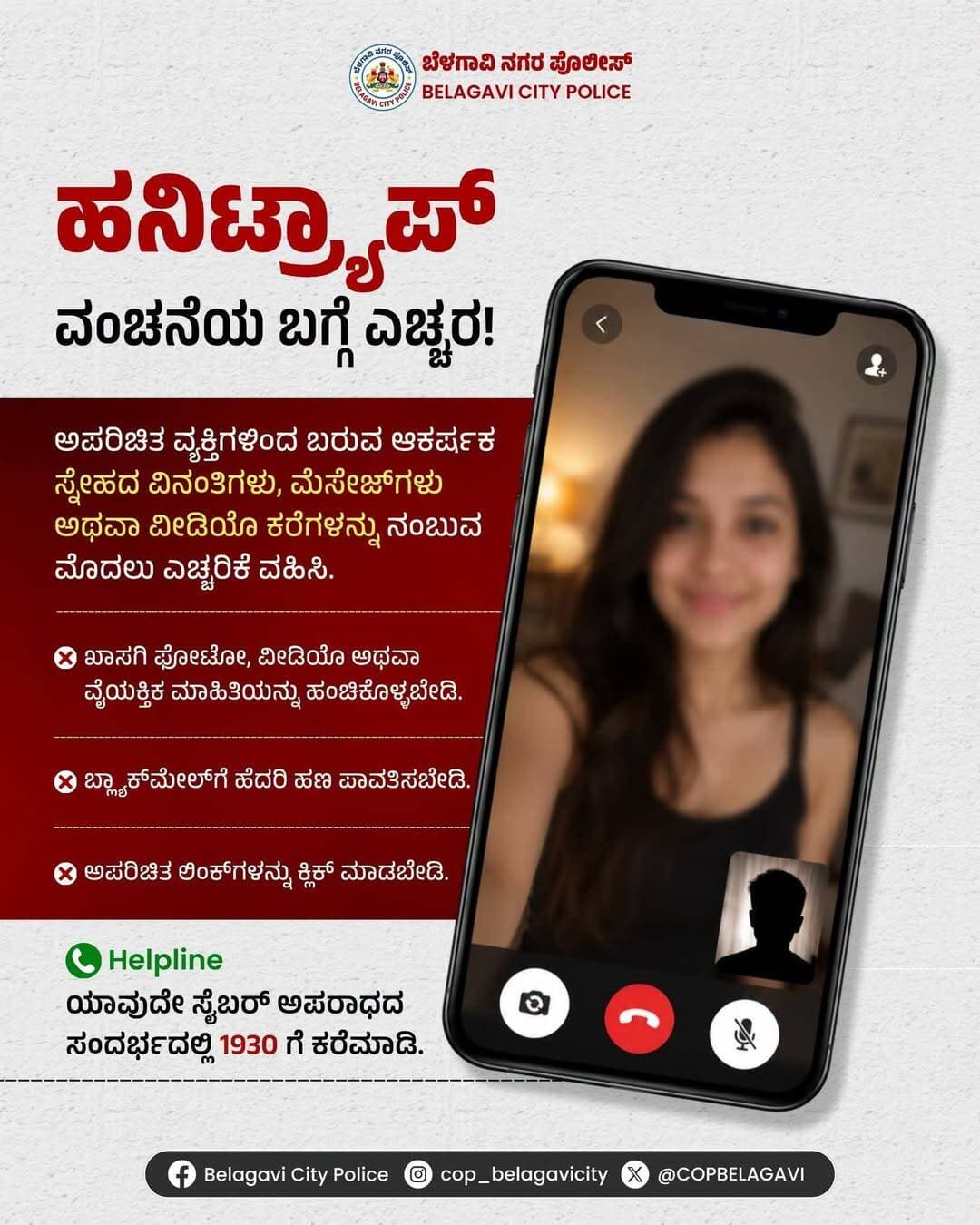 ಹನಿಟ್ರ್ಯಾಪ್ಗೆ ಬಲಿಯಾಗಬೇಡಿ! 🚨
ಅಪರಿಚಿತರ ವಿಡಿಯೋ ಕರೆ, ಫೋಟೋ ಅಥವಾ ಸಂದೇಶಗಳಿಗೆ ಎಚ್ಚರಿಕೆ ವಹಿಸಿ.
ಯಾವುದೇ ಅನುಮಾನಾಸ್ಪದ ಘಟನೆ ಎದುರಾದರೆ ತಕ್ಷಣ 1930ಕ್ಕೆ ಕರೆ ಮಾಡಿ.
<nis:link nis:type=tag nis:id=belagavicitypolice nis:value=BelagaviCityPolice nis:enabled=true nis:link/> <nis:link nis:type=tag nis:id=honeytrapawareness nis:value=HoneyTrapAwareness nis:enabled=true nis:link/> <nis:link nis:type=tag nis:id=cybersafety nis:value=CyberSafety nis:enabled=true nis:link/> <nis:link nis:type=tag nis:id=cybercrime nis:value=CyberCrime nis:enabled=true nis:link/> <nis:link nis:type=tag nis:id=karnatakapolice1 nis:value=karnatakapolice1 nis:enabled=true nis:link/>