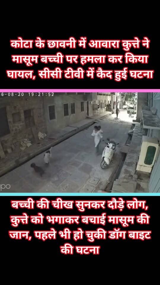 कोटा के छावनी में आवारा कुत्ते ने मासूम बच्ची पर हमला कर किया घायल, सीसी टीवी में कैद हुई घटना
बच्ची की चीख सुनकर दौड़े लोग, कुत्ते को भगाकर बचाई मासूम की जान, पहले भी हो चुकी डॉग बाइट की घटना
कोटा में छावनी इलाके में आवारा कुत्ते ने एक मासूम बच्ची पर अचानक हमला कर दिया। स्वामी विवेकानंद स्कूल के पीछे हुई इस घटना का LIVE CCTV फुटेज सामने आया है, जिसमें कुत्ता बच्ची को सड़क पर गिराकर घसीटता और हमला करता दिखाई दे रहा है।बच्ची की चीख-पुकार सुनकर आसपास के लोग दौड़कर पहुंचे और किसी तरह कुत्ते को भगाकर मासूम की जान बचाई। हमले में बच्ची के सिर, कलाई और पीठ पर गहरे जख्म बताए जा रहे हैं।खास बात यह है कि इसी इलाके में पहले भी आवारा कुत्ते के हमले की घटना सामने आ चुकी है। स्थानीय लोगों के अनुसार सफाई कर्मचारी खेमराज पर भी कुत्ते ने हमला कर पैर को बुरी तरह जख्मी कर दिया था।एक ही इलाके में लगातार हमलों से लोगों में दहशत है।
