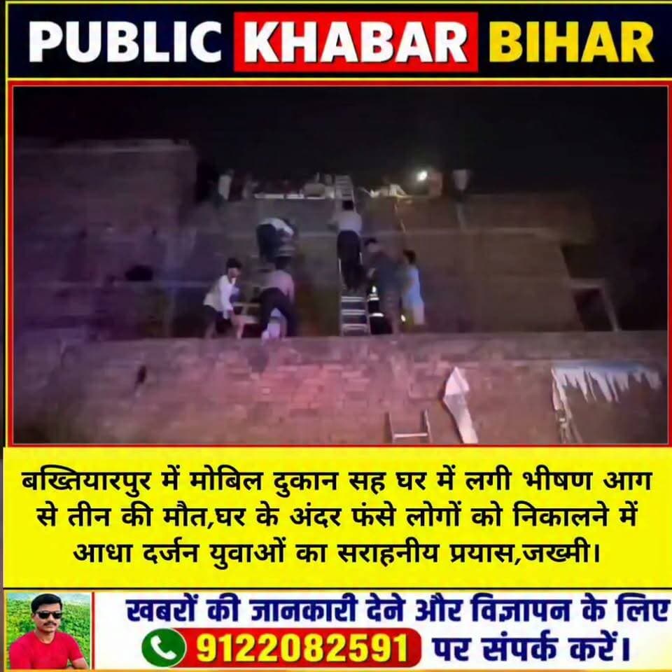 #बख्तियारपुर में मोबिल दुकान सह घर में लगी भीषण आग से तीन की मौत,घर के अंदर फंसे लोगों को निकालने में आधा दर्जन युवक जख्मी।