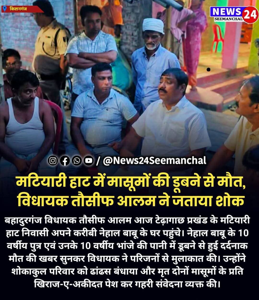 मटियारी हाट में दो मासूमों की डूबने से मौत, विधायक तौसीफ आलम ने जताया शोक
बहादुरगंज विधायक तौसीफ आलम आज टेढ़ागाछ प्रखंड के मटियारी हाट निवासी अपने करीबी नेहाल बाबू के घर पहुंचे। नेहाल बाबू के 10 वर्षीय पुत्र एवं उनके 10 वर्षीय भांजे की पानी में डूबने से हुई दर्दनाक मौत की खबर सुनकर विधायक ने परिजनों से मुलाकात की। उन्होंने शोकाकुल परिवार को ढांढस बंधाया और मृत दोनों मासूमों के प्रति खिराज-ए-अकीदत पेश कर गहरी संवेदना व्यक्त की।