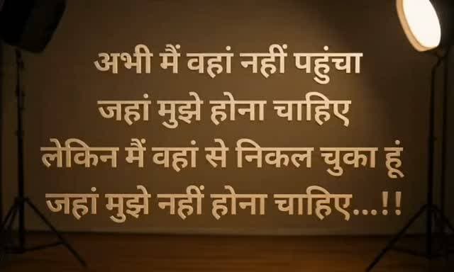 अभी मैं वहां नहीं पहुंचा
जहां मुझे होना चाहिए
लेकिन मैं वहां से निकल चुका हूं
जहां मुझे नहीं होना चाहिए...!!