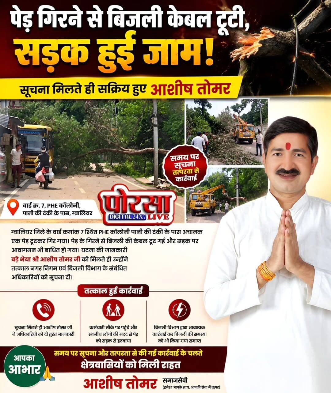 पेड़ गिरने से बिजली केबल टूटी, सड़क हुई जाम, सूचना मिलते ही सक्रिय हुए आशीष तोमर,
ग्वालियर जिले के वार्ड क्रमांक 7 स्थित PHE कॉलोनी पानी की टंकी के पास अचानक एक पेड़ टूटकर गिर गया। पेड़ के गिरने से बिजली की केबल टूट गई और सड़क पर आवागमन भी बाधित हो गया।
घटना की जानकारी पूर्व पार्षद प्रतियासी आशीष तोमर को मिली उन्होंने तत्काल नगर निगम एवं बिजली विभाग के संबंधित अधिकारियों को सूचना दी। सूचना के बाद कर्मचारी मौके पर पहुंचे और स्थानीय लोगों की मदद से पेड़ को सड़क से हटवाया गया।
इसके बाद बिजली विभाग द्वारा आवश्यक कार्रवाई कर बिजली की समस्या को भी समाप्त किया गया। समय पर सूचना और तत्परता से की गई कार्रवाई के चलते क्षेत्रवासियों को राहत मिली।
Ashish Tomar