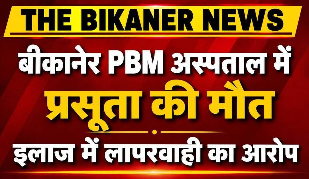 बीकानेर PBM अस्पताल में प्रसूता की मौत, परिजनों ने लगाए लापरवाही के आरोप,खबर कमेट में