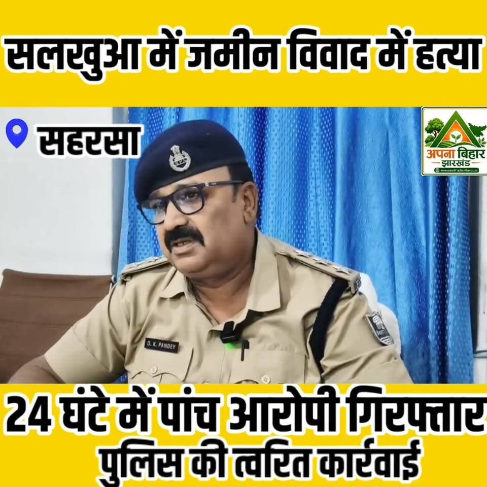 सलखुआ में जमीन विवाद में हत्या, 24 घंटे में पांच आरोपी गिरफ्तार; पुलिस की त्वरित कार्रवाई