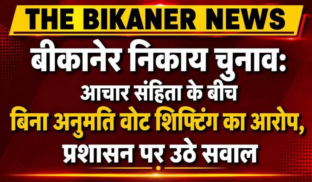 बड़ी खबर:-बीकानेर निकाय चुनाव: आचार संहिता के बीच वोट शिफ्टिंग के आरोप,छुट्टी के दिन बंद कमरे में चल रही प्रक्रिया पर उठे सवाल