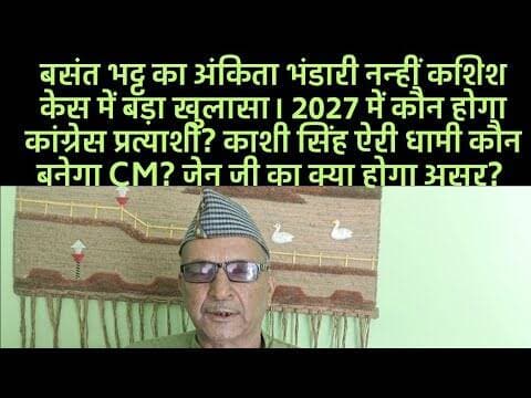 बसंत भट्ट का अंकिता भंडारी नन्हीं कशिश केस में बड़ा खुलासा। कौन होगा 2027 में CM? बड़ा खुलासा।