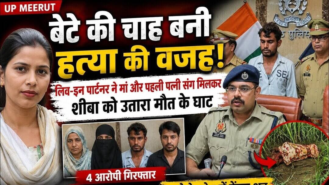 UP #Meerut #बेटे की चाह बनी हत्या की वजह! लिव-इन पार्टनर ने मां और पहली पत्नी संग मिलकर शीबा को