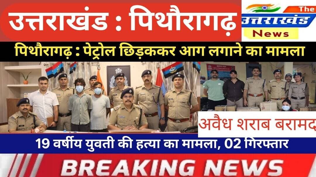 उत्तराखंड। पिथौरागढ़ : पेट्रोल छिड़ककर आग लगाने का मामला। 19 वर्षीय युवती की हत्या का मामला।