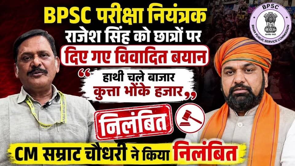बिहार लोक सेवा आयोग के परीक्षा नियंत्रक राजेश कुमार सिंह के छात्रों को लेकर दिए गए विवादित बयान पर मुख्यमंत्री सम्राट चौधरी ने सख्त कार्रवाई की है। प्रेस कॉन्फ्रेंस के दौरान राजेश सिंह ने छात्रों के आंदोलन के संदर्भ में “हाथी चले बाजार, कुत्ता भौंके हजार” कहावत का इस्तेमाल किया था। बयान का वीडियो वायरल होने के बाद छात्रों और विपक्ष ने कड़ी आपत्ति जताई। राजेश सिंह ने बाद में अपने बयान पर खेद भी जताया, लेकिन मुख्यमंत्री ने मामले का संज्ञान लेते हुए उन्हें निलंबित करने का निर्देश दिया।