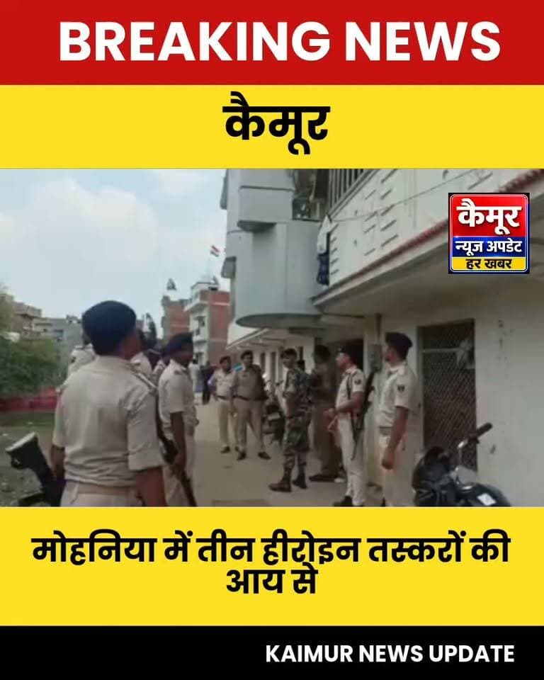 मोहनिया में तीन हीरोइन तस्करों की आय से अधिक संपत्ति की जांच, तीन थानों की पुलिस की मौजूदगी में हुई कार्रवाई