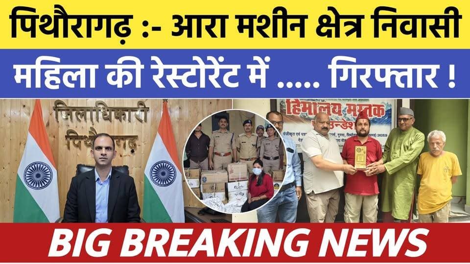 Pithoragarh news :- आरा मशीन क्षेत्र निवासी महिला की रेस्टोरेंट में ..... गिरफ्तार ! Soar samachar