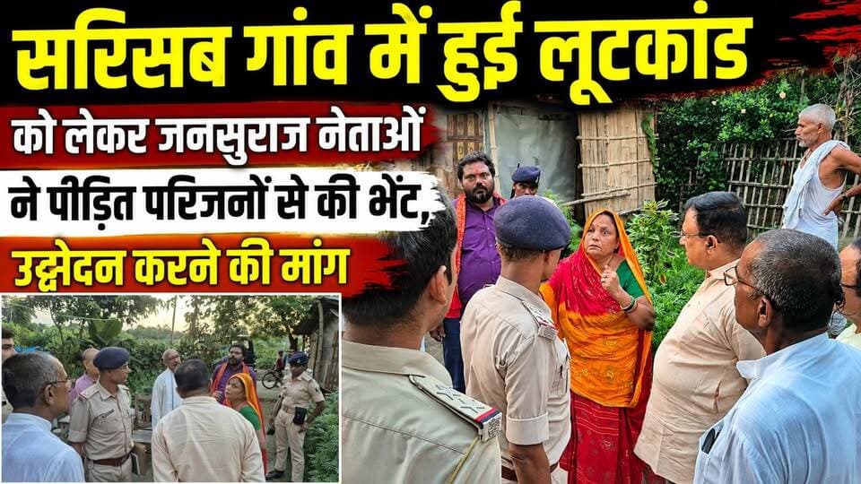 सरिसब गांव में हुई लूटकांड को लेकर जनसुराज नेताओं ने पीड़ित परिजनों से की भेंट, उद्भेदन करने की मांग